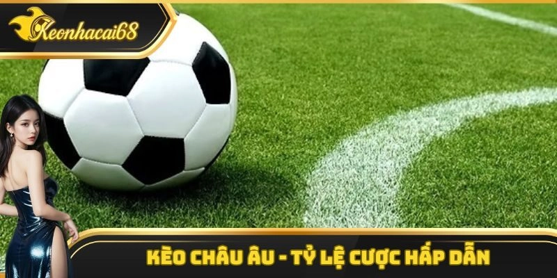 Kèo Châu Âu – Loại Hình Giải Trí Hấp Dẫn Nhất Hiện Nay